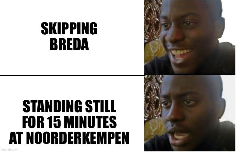 Meme showing a happy man with the text “Skipping Breda” and underneath the same man unhappy with the text “Standing still for 15 minutes at Noorderkempen”.